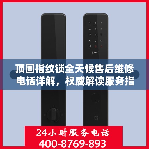 顶固指纹锁全天候售后维修电话详解，权威解读服务指南