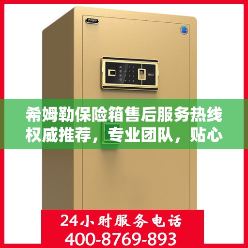 希姆勒保险箱售后服务热线权威推荐，专业团队，贴心服务