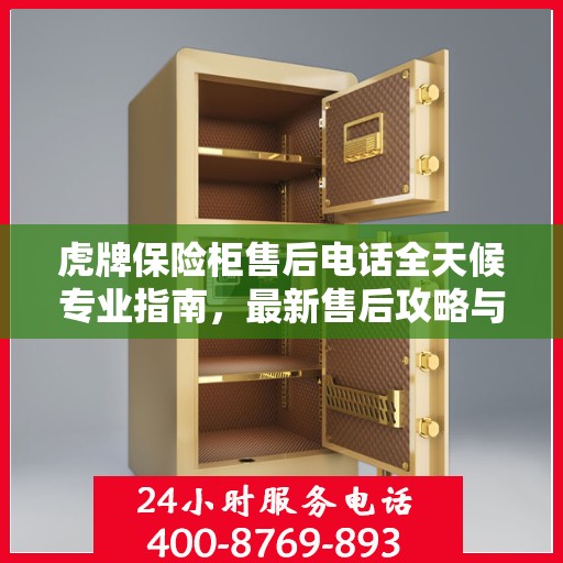 虎牌保险柜售后电话全天候专业指南，最新售后攻略与售后支持热线