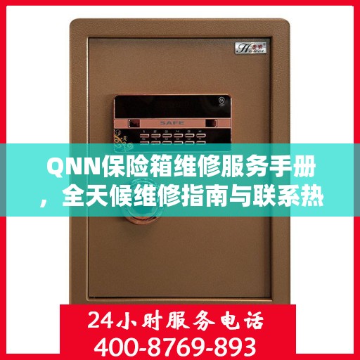 QNN保险箱维修服务手册，全天候维修指南与联系热线