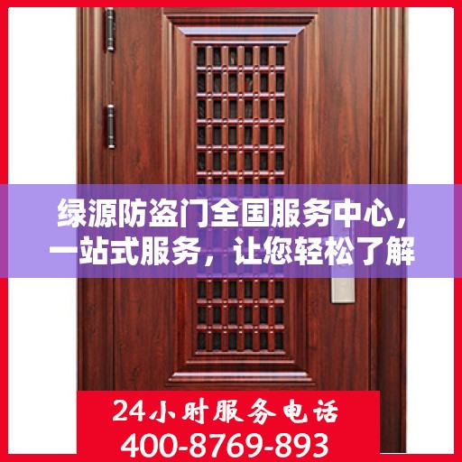 绿源防盗门全国服务中心，一站式服务，让您轻松了解全面信息