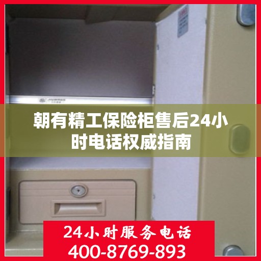 朝有精工保险柜售后24小时电话权威指南