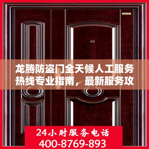 龙腾防盗门全天候人工服务热线专业指南，最新服务攻略与热线支持