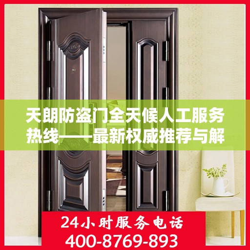 天朗防盗门全天候人工服务热线——最新权威推荐与解决方案