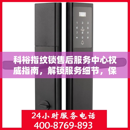 科裕指纹锁售后服务中心权威指南，解锁服务细节，保障用户权益