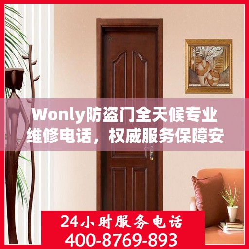 Wonly防盗门全天候专业维修电话，权威服务保障安全无忧