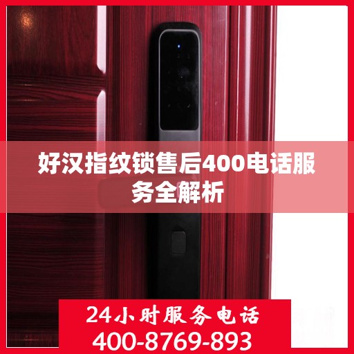好汉指纹锁售后400电话服务全解析