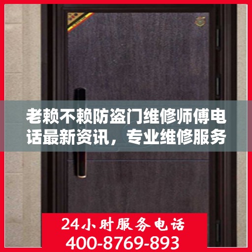 老赖不赖防盗门维修师傅电话最新资讯，专业维修服务，保障您的安全门户无忧