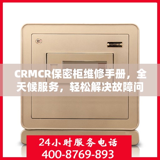 CRMCR保密柜维修手册，全天候服务，轻松解决故障问题