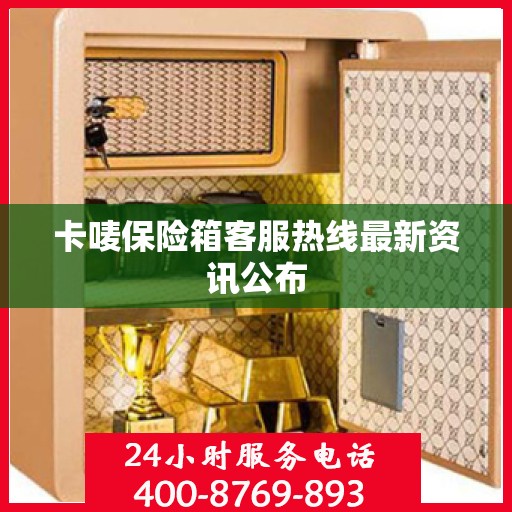 卡唛保险箱客服热线最新资讯公布