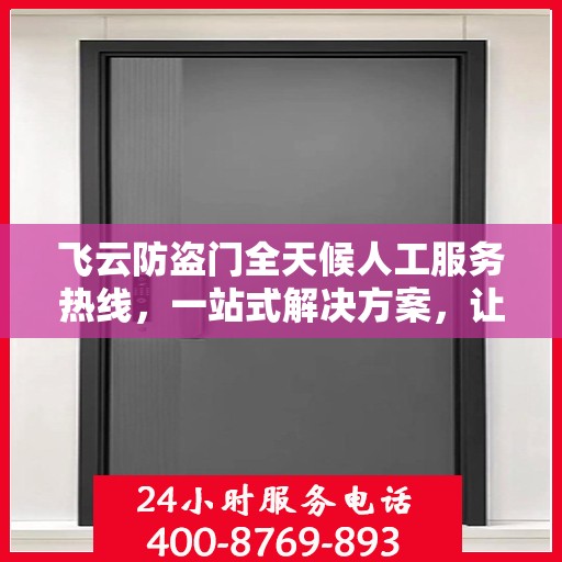 飞云防盗门全天候人工服务热线，一站式解决方案，让您无忧安全门问题全解析