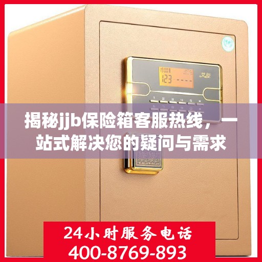 揭秘jjb保险箱客服热线，一站式解决您的疑问与需求