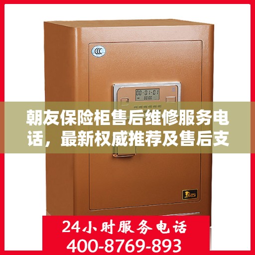 朝友保险柜售后维修服务电话，最新权威推荐及售后支持指南