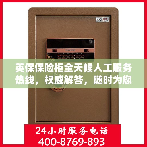 英保保险柜全天候人工服务热线，权威解答，随时为您守候