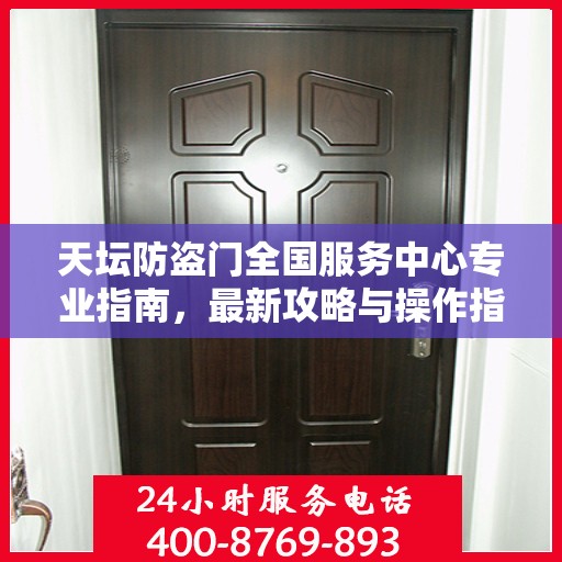 天坛防盗门全国服务中心专业指南，最新攻略与操作指引