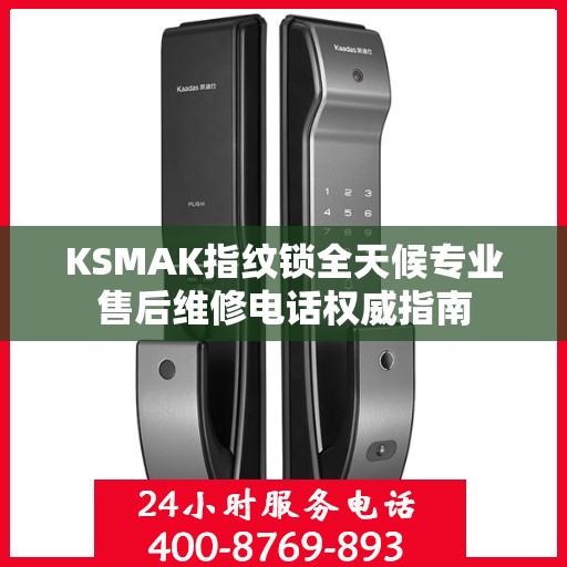KSMAK指纹锁全天候专业售后维修电话权威指南