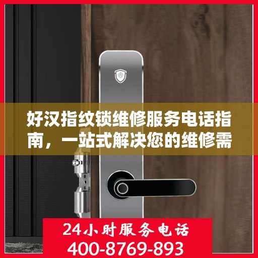 好汉指纹锁维修服务电话指南，一站式解决您的维修需求