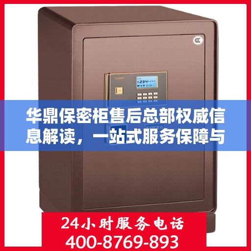 华鼎保密柜售后总部权威信息解读，一站式服务保障与售后支持揭秘