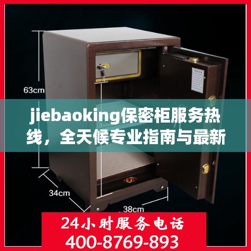 jiebaoking保密柜服务热线，全天候专业指南与最新攻略