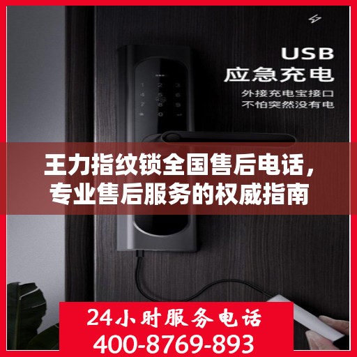 王力指纹锁全国售后电话，专业售后服务的权威指南