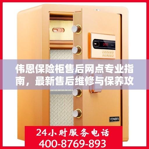 伟恩保险柜售后网点专业指南，最新售后维修与保养攻略