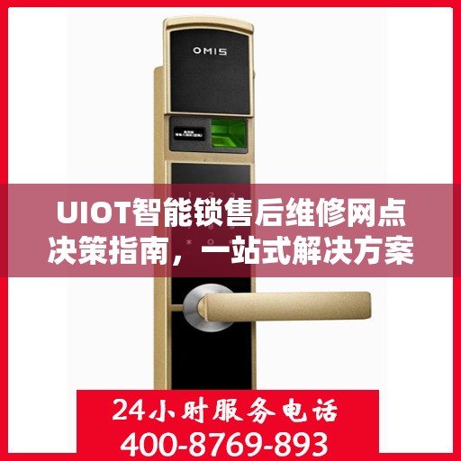 UIOT智能锁售后维修网点决策指南，一站式解决方案与实用建议