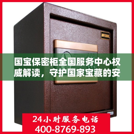 国宝保密柜全国服务中心权威解读，守护国家宝藏的安全与传承