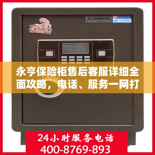 永亨保险柜售后客服详细全面攻略，电话、服务一网打尽！
