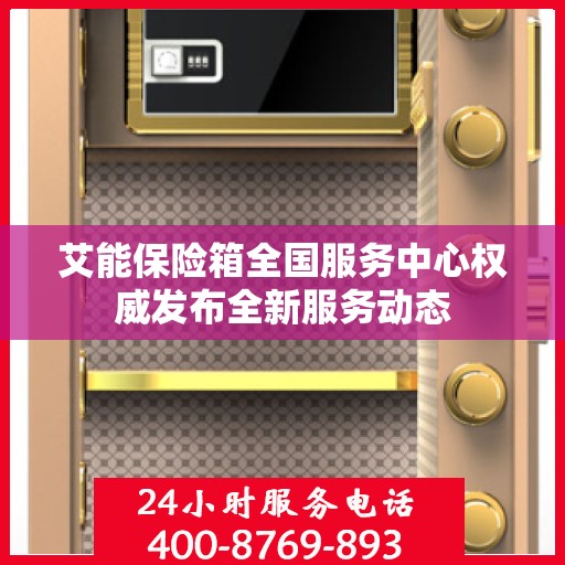 艾能保险箱全国服务中心权威发布全新服务动态