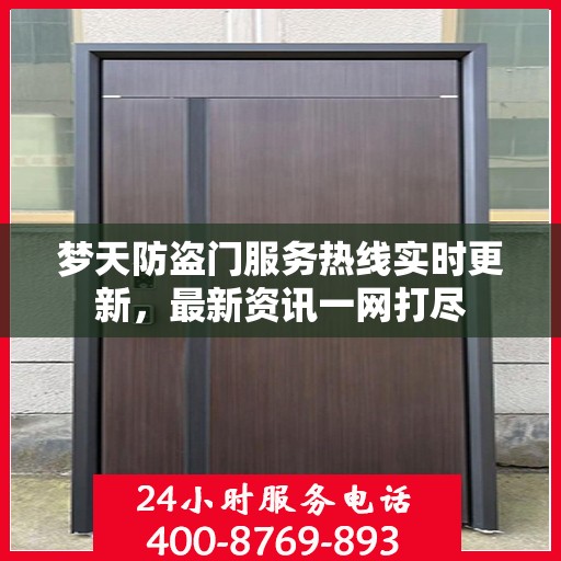 梦天防盗门服务热线实时更新，最新资讯一网打尽