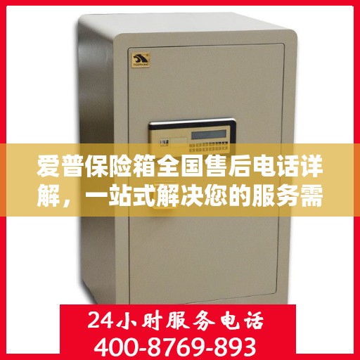 爱普保险箱全国售后电话详解，一站式解决您的服务需求