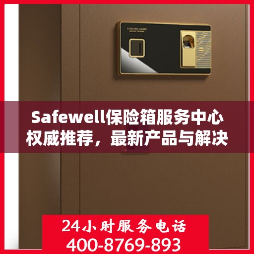 Safewell保险箱服务中心权威推荐，最新产品与解决方案