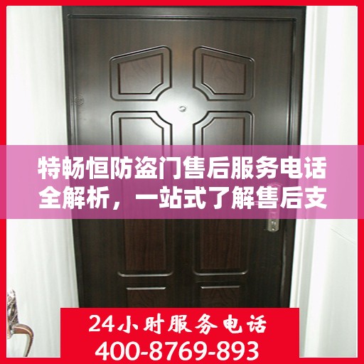特畅恒防盗门售后服务电话全解析，一站式了解售后支持联系方式