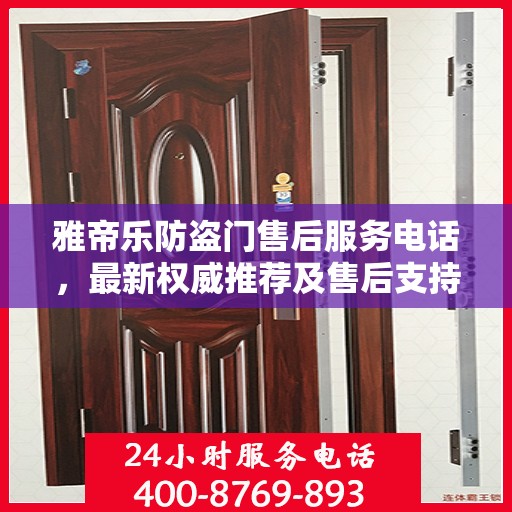 雅帝乐防盗门售后服务电话，最新权威推荐及售后支持指南
