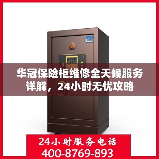 华冠保险柜维修全天候服务详解，24小时无忧攻略