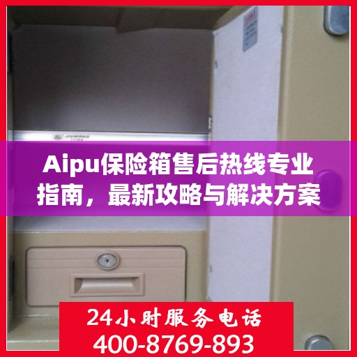 Aipu保险箱售后热线专业指南，最新攻略与解决方案