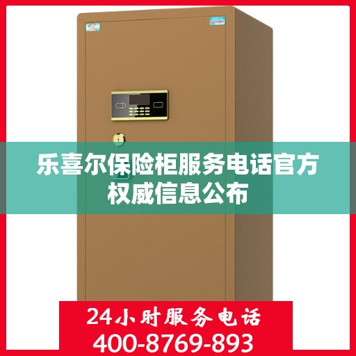 乐喜尔保险柜服务电话官方权威信息公布