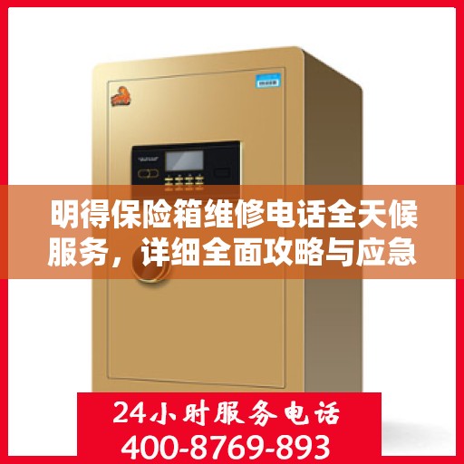 明得保险箱维修电话全天候服务，详细全面攻略与应急维修指南