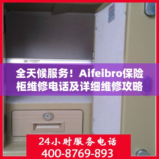 全天候服务！Aifeibro保险柜维修电话及详细维修攻略