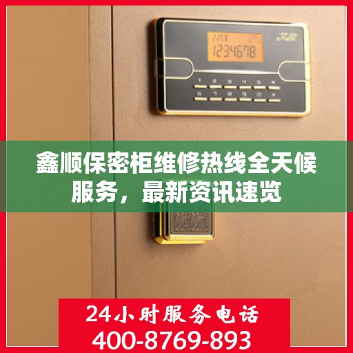 鑫顺保密柜维修热线全天候服务，最新资讯速览