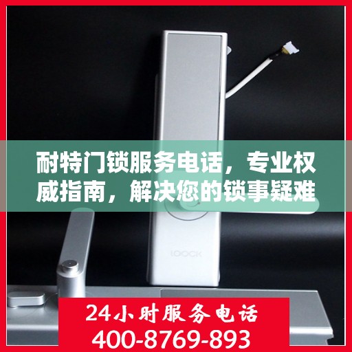 耐特门锁服务电话，专业权威指南，解决您的锁事疑难！