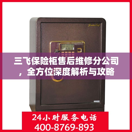 三飞保险柜售后维修分公司，全方位深度解析与攻略