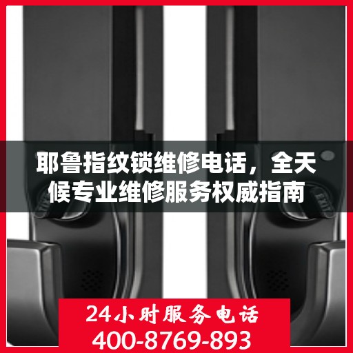 耶鲁指纹锁维修电话，全天候专业维修服务权威指南