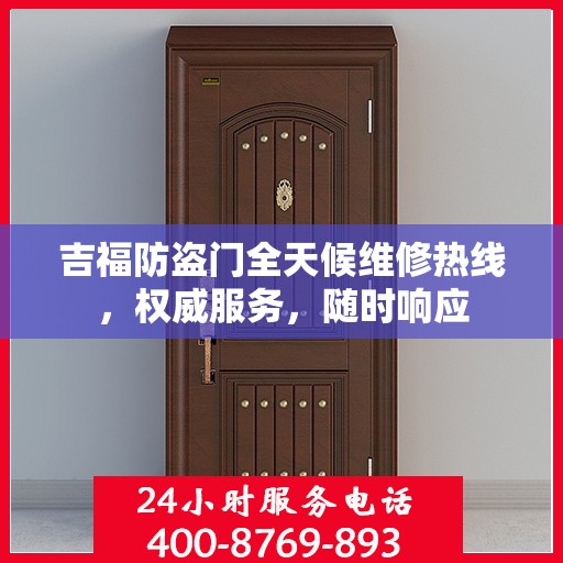 吉福防盗门全天候维修热线，权威服务，随时响应