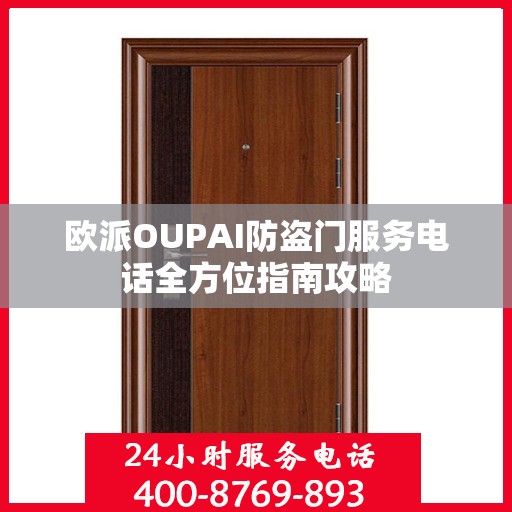 欧派OUPAI防盗门服务电话全方位指南攻略