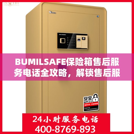 BUMILSAFE保险箱售后服务电话全攻略，解锁售后服务的详细之门