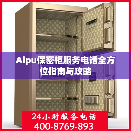Aipu保密柜服务电话全方位指南与攻略