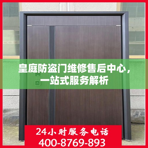 皇庭防盗门维修售后中心，一站式服务解析