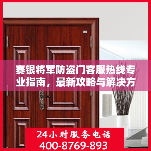 赛银将军防盗门客服热线专业指南，最新攻略与解决方案