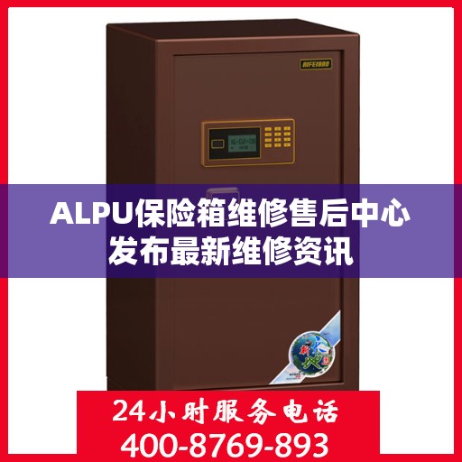 ALPU保险箱维修售后中心发布最新维修资讯